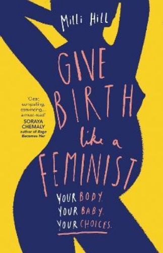 Picture of Give Birth Like a Feminist: Your body. Your baby. Your choices.